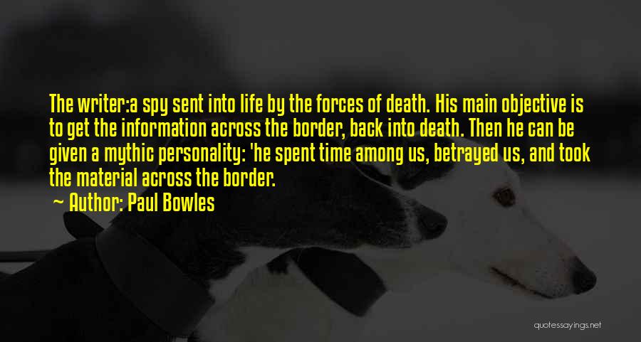 Paul Bowles Quotes: The Writer:a Spy Sent Into Life By The Forces Of Death. His Main Objective Is To Get The Information Across