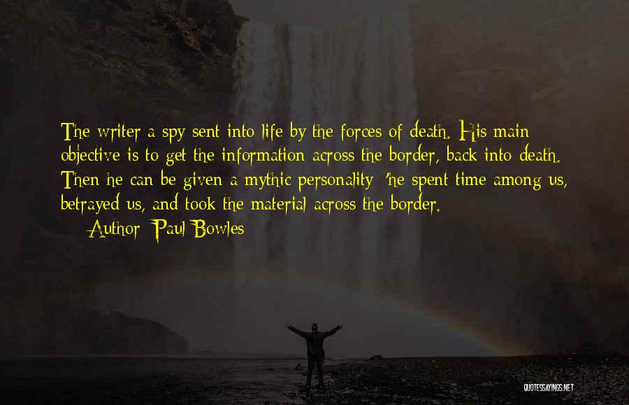 Paul Bowles Quotes: The Writer:a Spy Sent Into Life By The Forces Of Death. His Main Objective Is To Get The Information Across