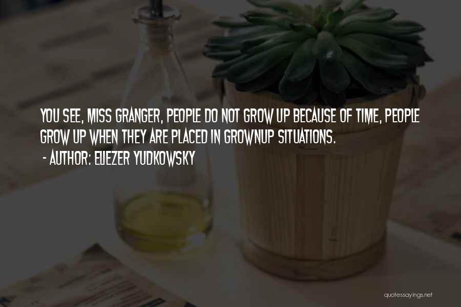 Eliezer Yudkowsky Quotes: You See, Miss Granger, People Do Not Grow Up Because Of Time, People Grow Up When They Are Placed In