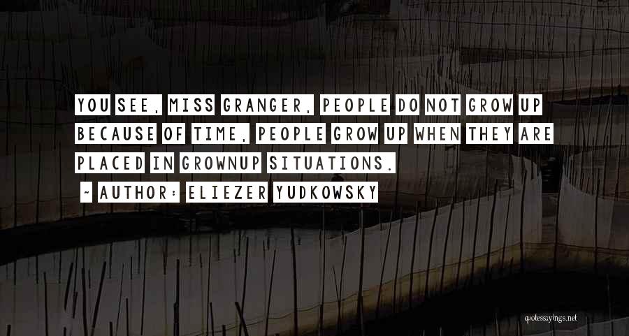 Eliezer Yudkowsky Quotes: You See, Miss Granger, People Do Not Grow Up Because Of Time, People Grow Up When They Are Placed In