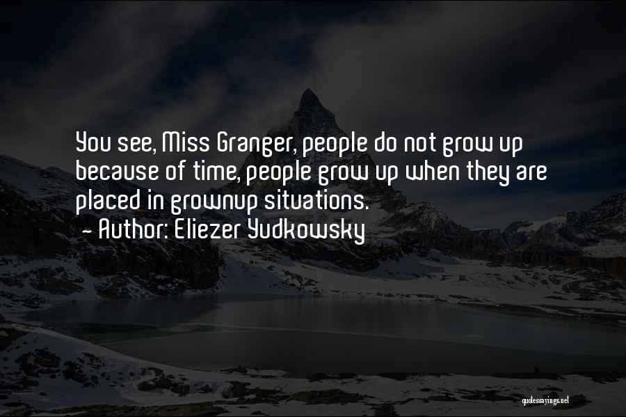 Eliezer Yudkowsky Quotes: You See, Miss Granger, People Do Not Grow Up Because Of Time, People Grow Up When They Are Placed In