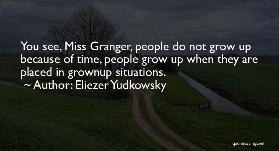 Eliezer Yudkowsky Quotes: You See, Miss Granger, People Do Not Grow Up Because Of Time, People Grow Up When They Are Placed In