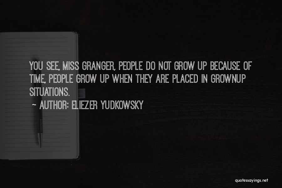 Eliezer Yudkowsky Quotes: You See, Miss Granger, People Do Not Grow Up Because Of Time, People Grow Up When They Are Placed In