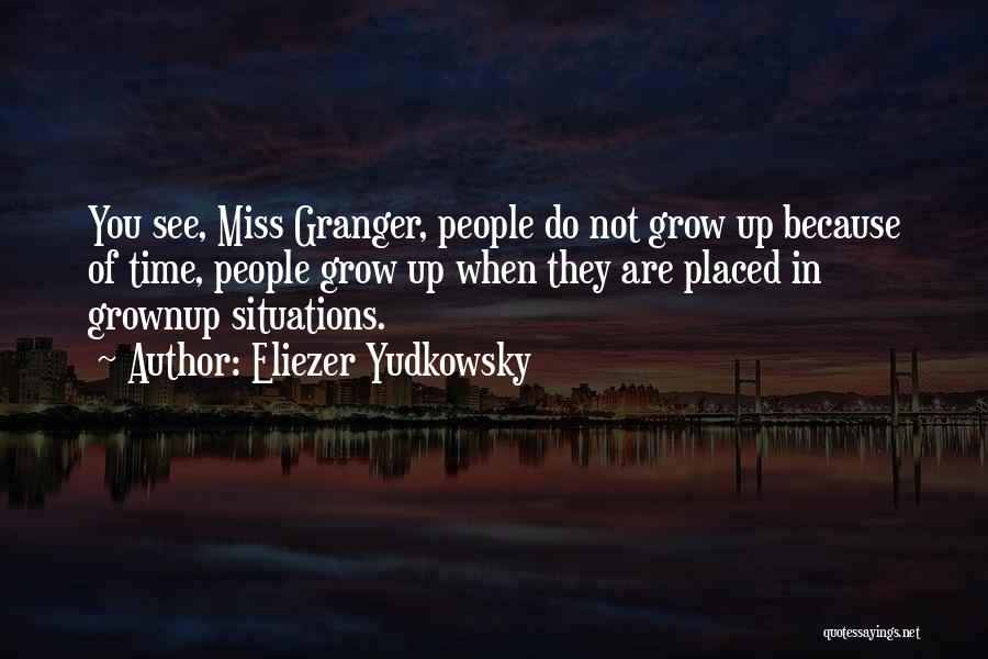 Eliezer Yudkowsky Quotes: You See, Miss Granger, People Do Not Grow Up Because Of Time, People Grow Up When They Are Placed In