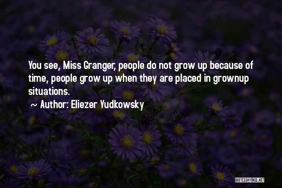 Eliezer Yudkowsky Quotes: You See, Miss Granger, People Do Not Grow Up Because Of Time, People Grow Up When They Are Placed In