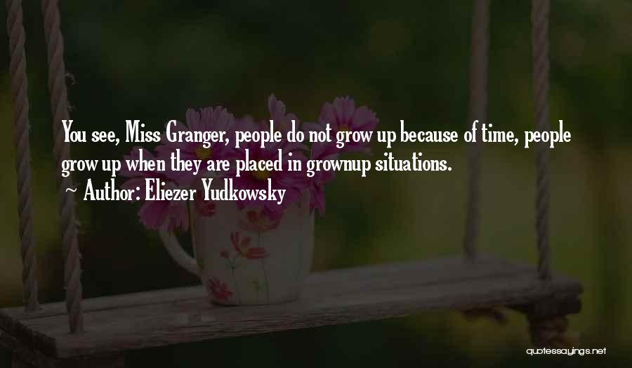 Eliezer Yudkowsky Quotes: You See, Miss Granger, People Do Not Grow Up Because Of Time, People Grow Up When They Are Placed In