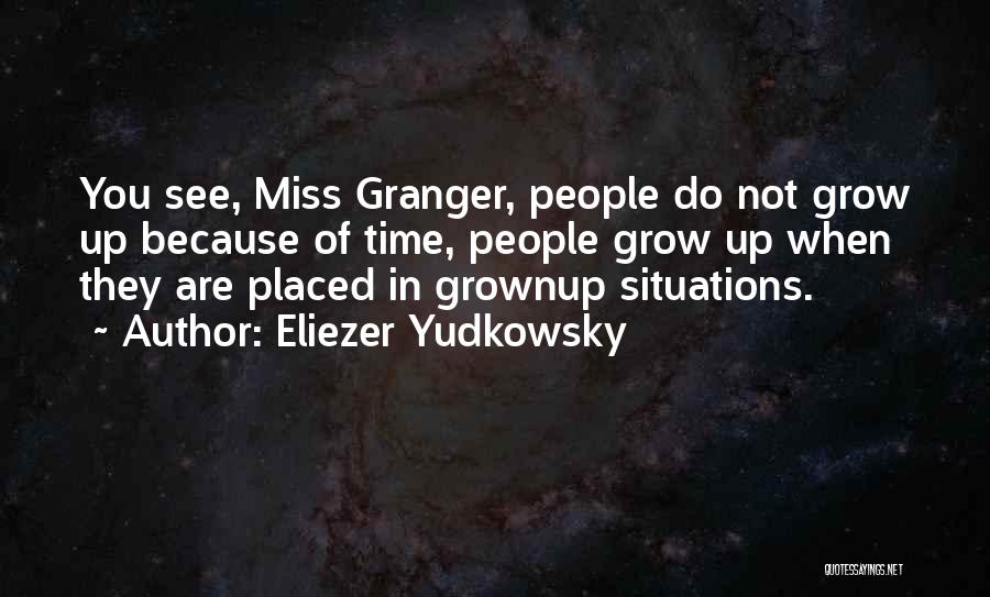 Eliezer Yudkowsky Quotes: You See, Miss Granger, People Do Not Grow Up Because Of Time, People Grow Up When They Are Placed In