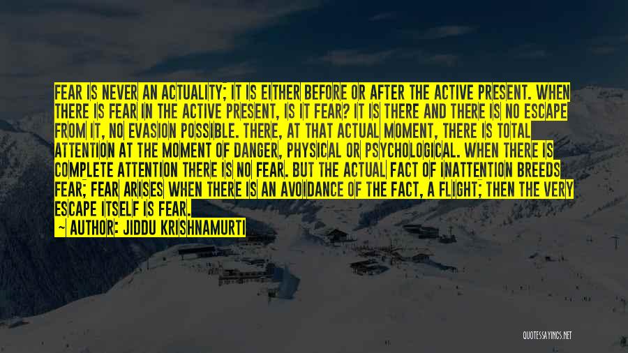 Jiddu Krishnamurti Quotes: Fear Is Never An Actuality; It Is Either Before Or After The Active Present. When There Is Fear In The