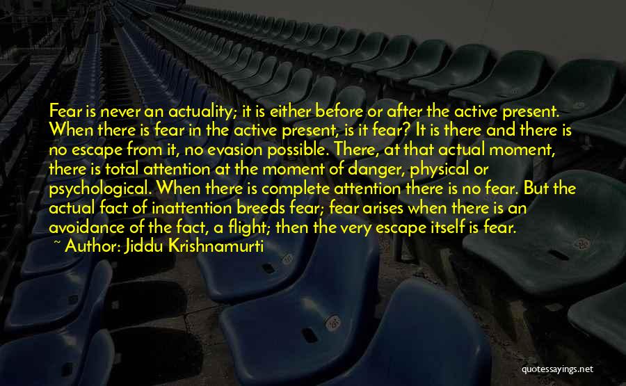 Jiddu Krishnamurti Quotes: Fear Is Never An Actuality; It Is Either Before Or After The Active Present. When There Is Fear In The