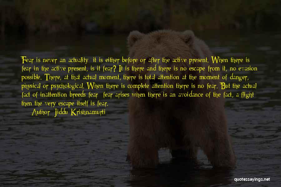 Jiddu Krishnamurti Quotes: Fear Is Never An Actuality; It Is Either Before Or After The Active Present. When There Is Fear In The