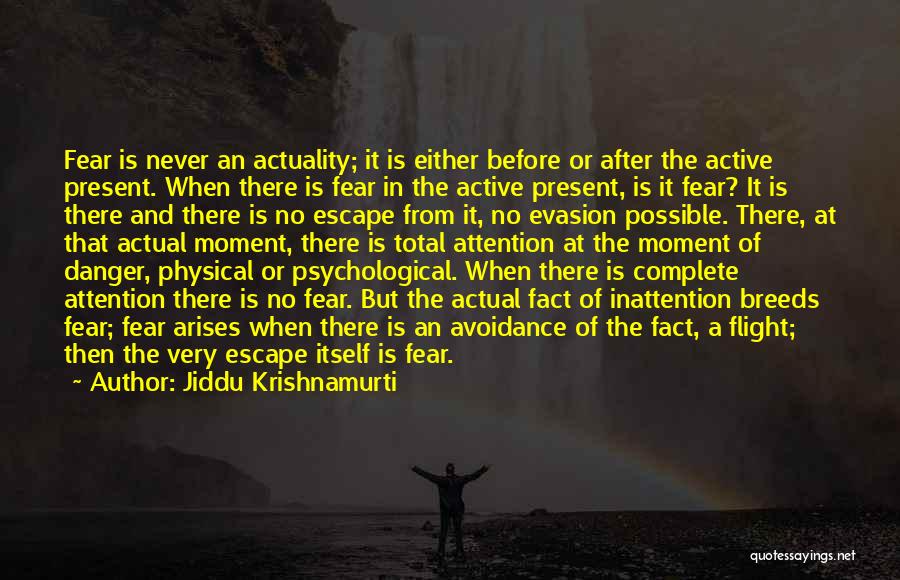 Jiddu Krishnamurti Quotes: Fear Is Never An Actuality; It Is Either Before Or After The Active Present. When There Is Fear In The