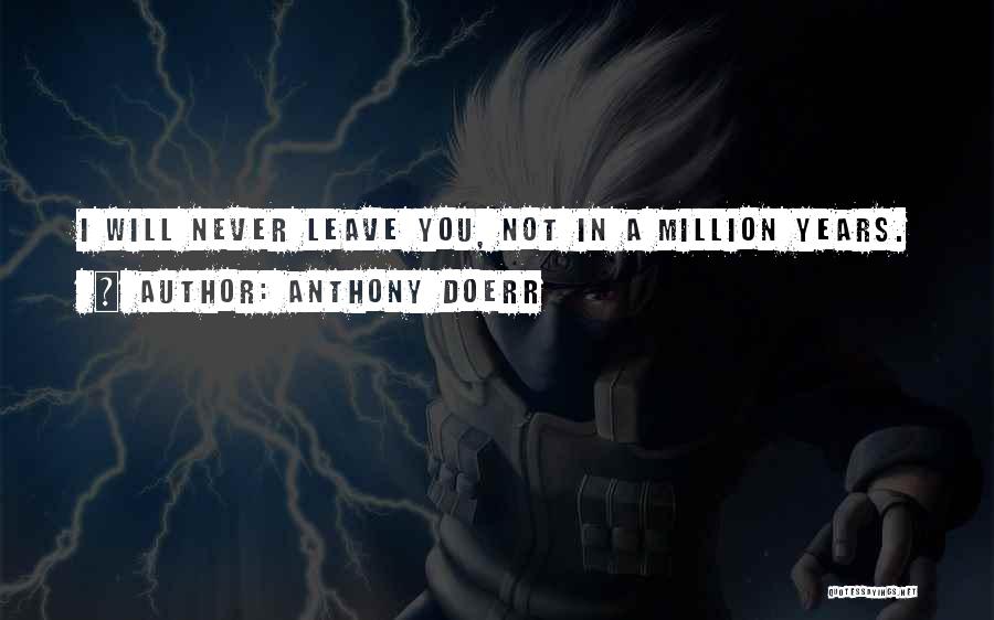 Anthony Doerr Quotes: I Will Never Leave You, Not In A Million Years.