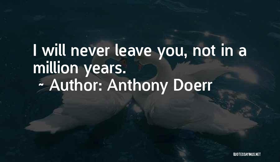Anthony Doerr Quotes: I Will Never Leave You, Not In A Million Years.