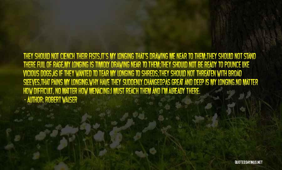 Robert Walser Quotes: They Should Not Clench Their Fists,it's My Longing That's Drawing Me Near To Them;they Should Not Stand There Full Of