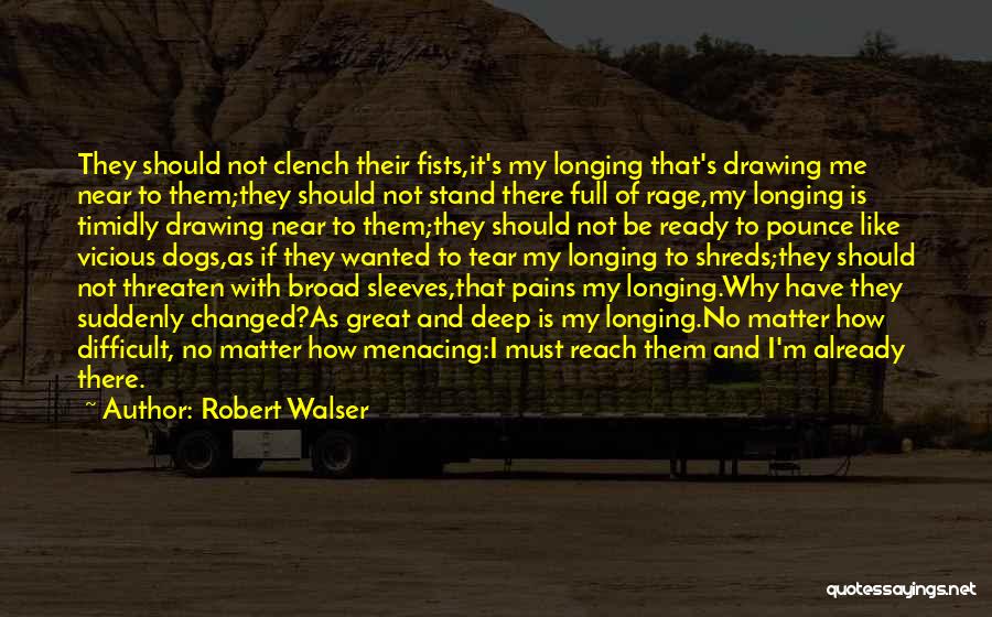 Robert Walser Quotes: They Should Not Clench Their Fists,it's My Longing That's Drawing Me Near To Them;they Should Not Stand There Full Of