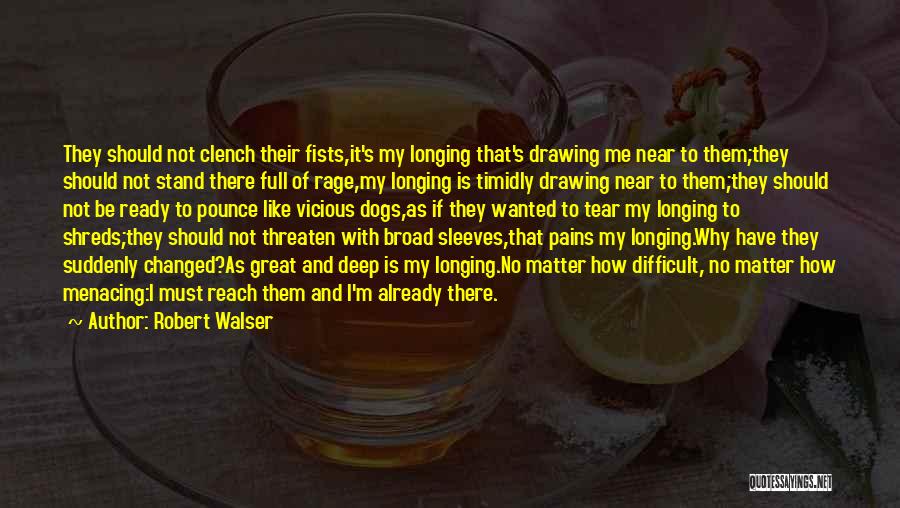 Robert Walser Quotes: They Should Not Clench Their Fists,it's My Longing That's Drawing Me Near To Them;they Should Not Stand There Full Of