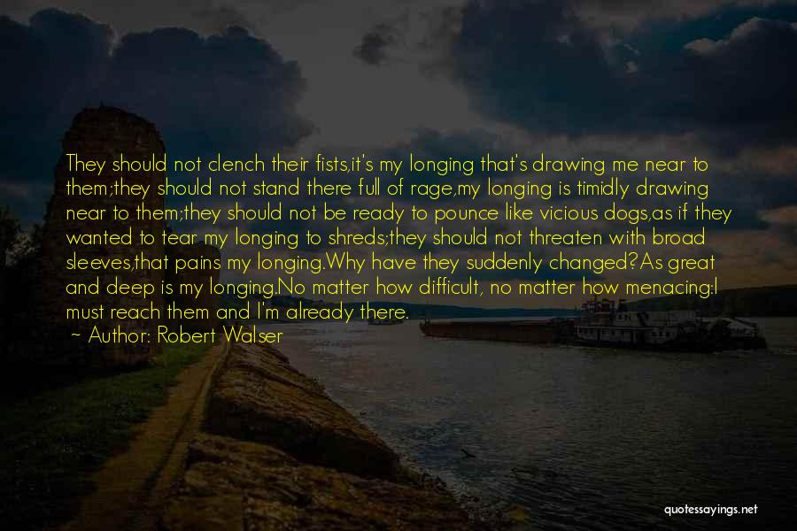 Robert Walser Quotes: They Should Not Clench Their Fists,it's My Longing That's Drawing Me Near To Them;they Should Not Stand There Full Of