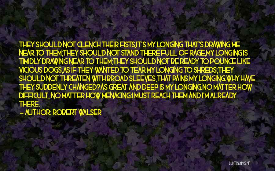 Robert Walser Quotes: They Should Not Clench Their Fists,it's My Longing That's Drawing Me Near To Them;they Should Not Stand There Full Of