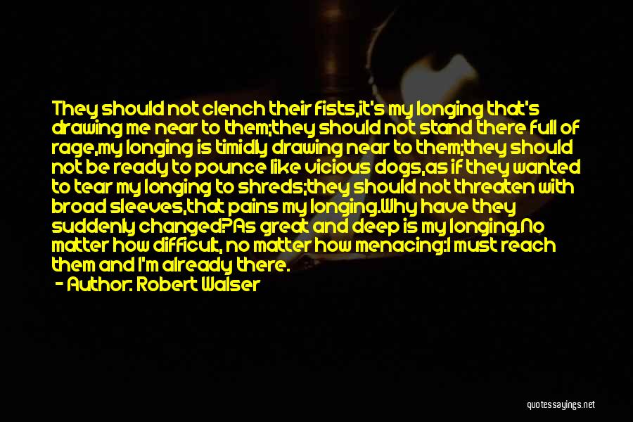 Robert Walser Quotes: They Should Not Clench Their Fists,it's My Longing That's Drawing Me Near To Them;they Should Not Stand There Full Of