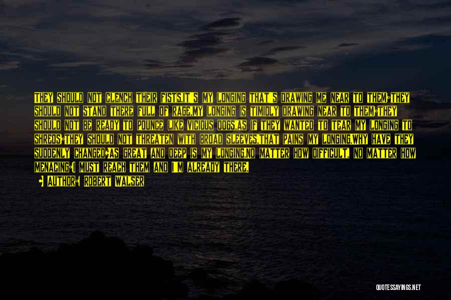 Robert Walser Quotes: They Should Not Clench Their Fists,it's My Longing That's Drawing Me Near To Them;they Should Not Stand There Full Of