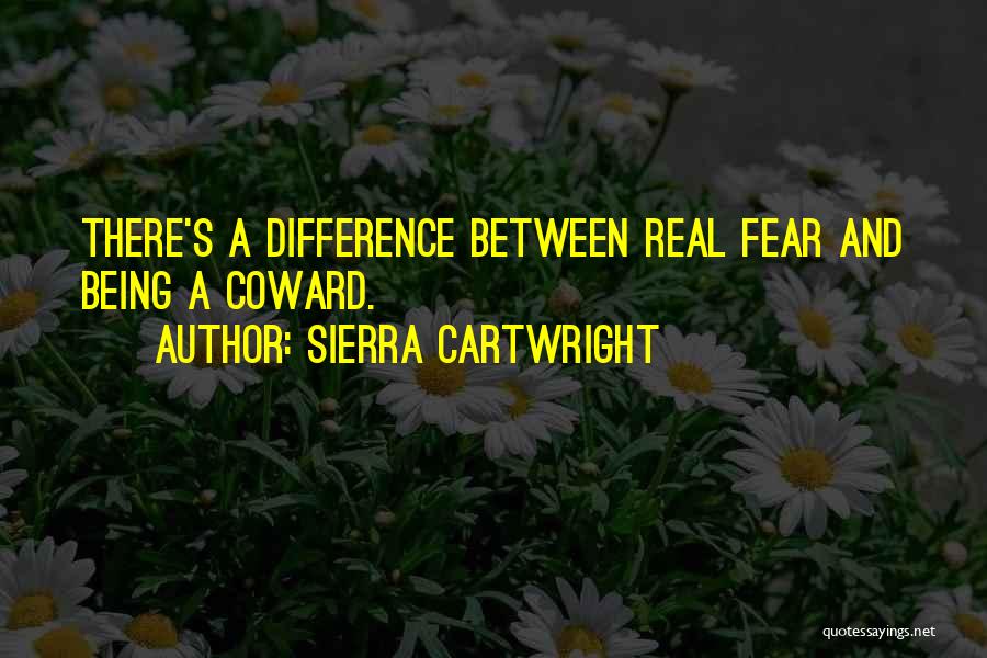Sierra Cartwright Quotes: There's A Difference Between Real Fear And Being A Coward.
