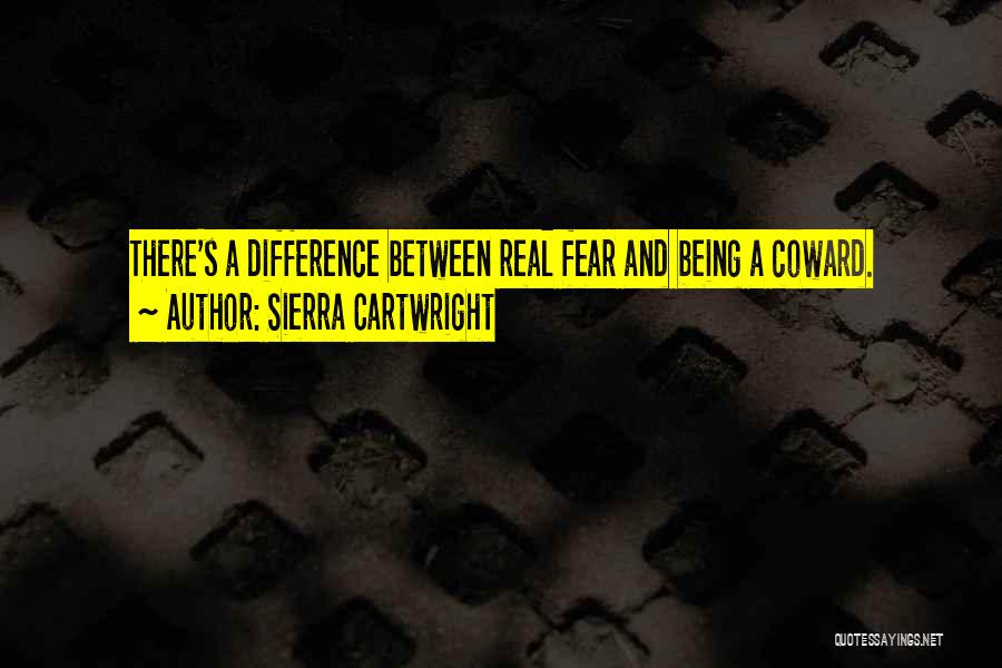 Sierra Cartwright Quotes: There's A Difference Between Real Fear And Being A Coward.