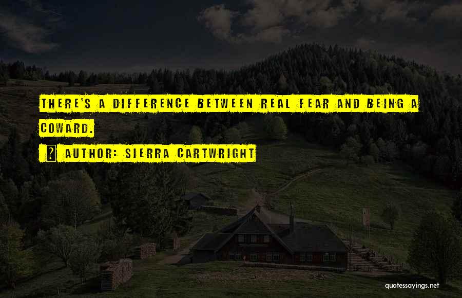 Sierra Cartwright Quotes: There's A Difference Between Real Fear And Being A Coward.
