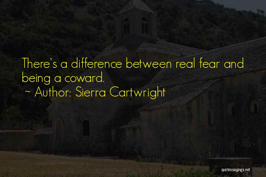 Sierra Cartwright Quotes: There's A Difference Between Real Fear And Being A Coward.