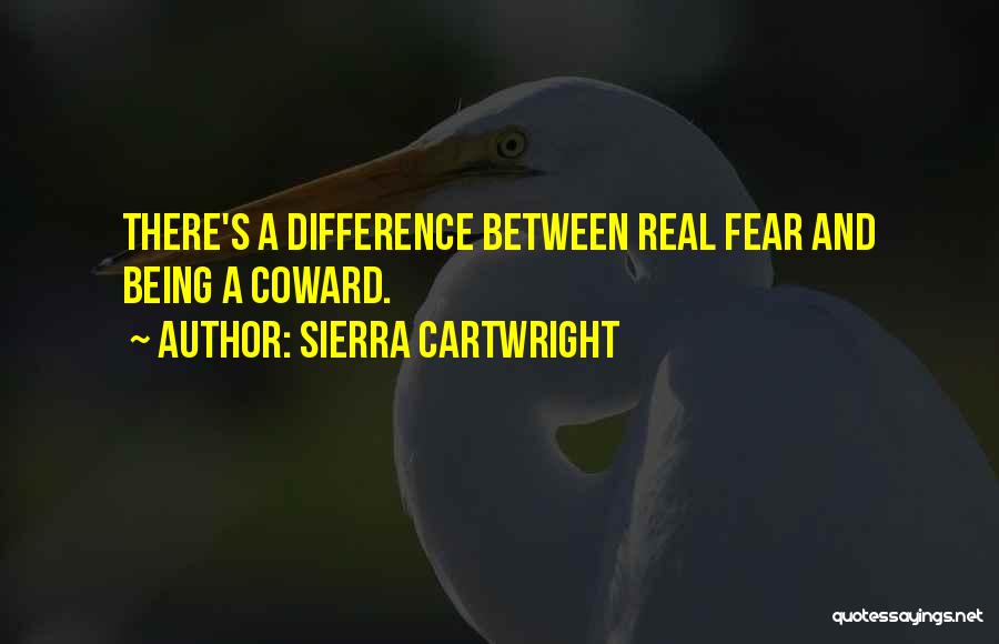Sierra Cartwright Quotes: There's A Difference Between Real Fear And Being A Coward.