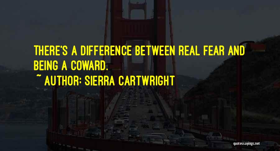 Sierra Cartwright Quotes: There's A Difference Between Real Fear And Being A Coward.