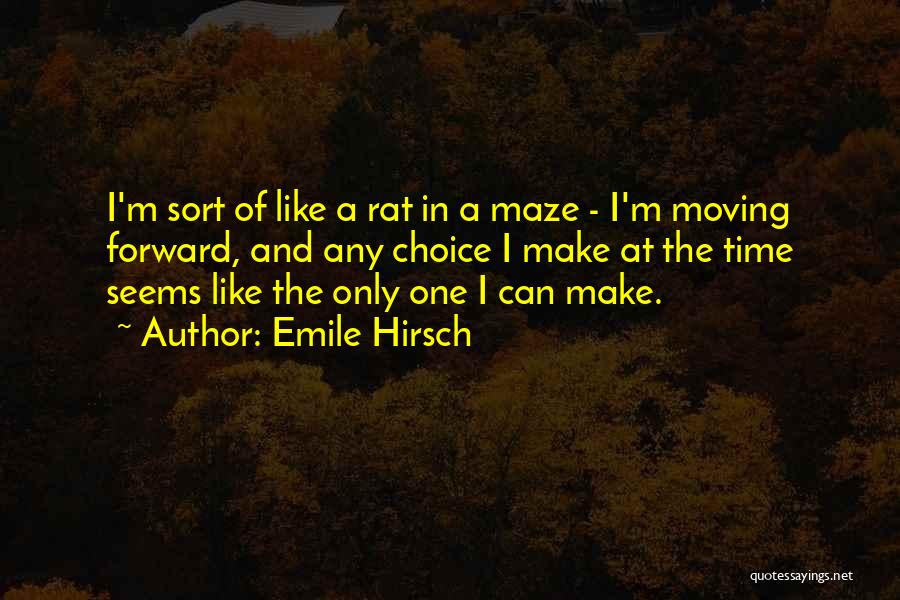Emile Hirsch Quotes: I'm Sort Of Like A Rat In A Maze - I'm Moving Forward, And Any Choice I Make At The