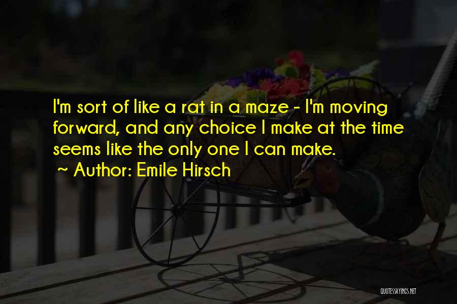 Emile Hirsch Quotes: I'm Sort Of Like A Rat In A Maze - I'm Moving Forward, And Any Choice I Make At The