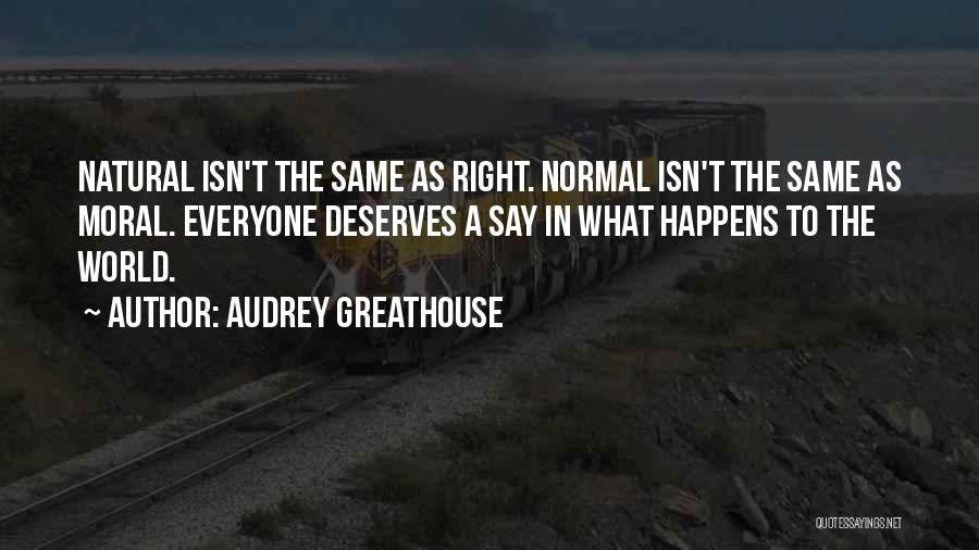 Audrey Greathouse Quotes: Natural Isn't The Same As Right. Normal Isn't The Same As Moral. Everyone Deserves A Say In What Happens To