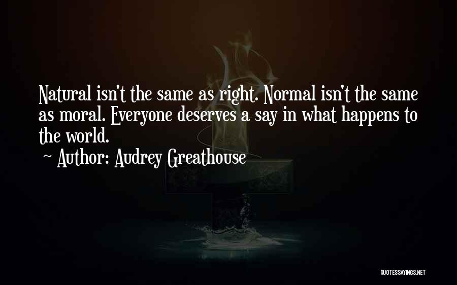 Audrey Greathouse Quotes: Natural Isn't The Same As Right. Normal Isn't The Same As Moral. Everyone Deserves A Say In What Happens To