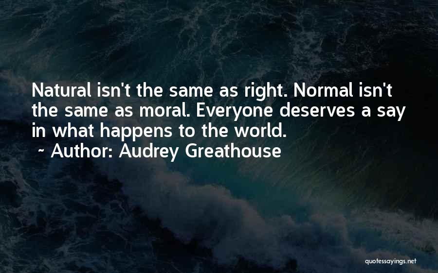 Audrey Greathouse Quotes: Natural Isn't The Same As Right. Normal Isn't The Same As Moral. Everyone Deserves A Say In What Happens To