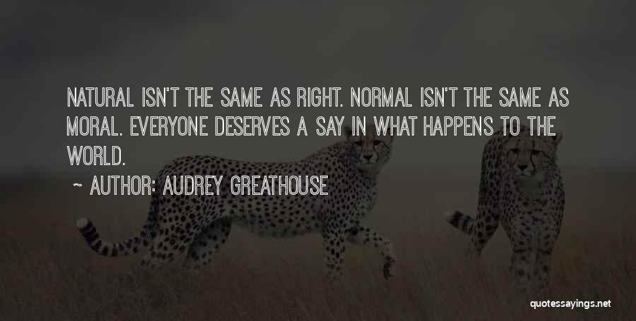 Audrey Greathouse Quotes: Natural Isn't The Same As Right. Normal Isn't The Same As Moral. Everyone Deserves A Say In What Happens To