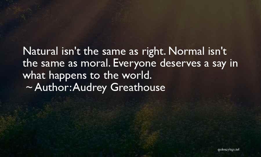 Audrey Greathouse Quotes: Natural Isn't The Same As Right. Normal Isn't The Same As Moral. Everyone Deserves A Say In What Happens To