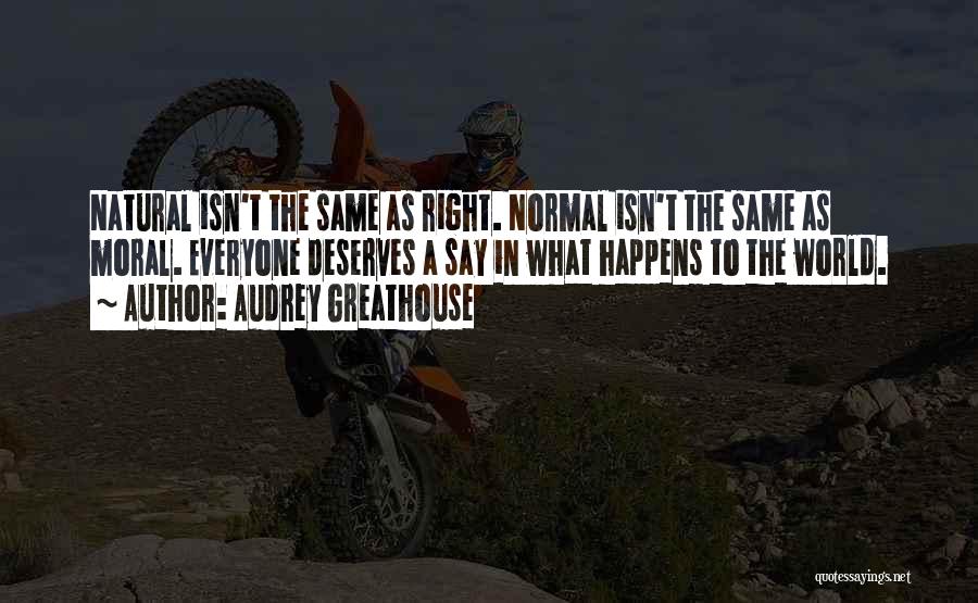 Audrey Greathouse Quotes: Natural Isn't The Same As Right. Normal Isn't The Same As Moral. Everyone Deserves A Say In What Happens To