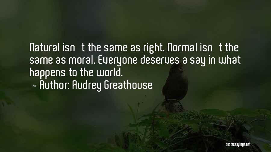 Audrey Greathouse Quotes: Natural Isn't The Same As Right. Normal Isn't The Same As Moral. Everyone Deserves A Say In What Happens To