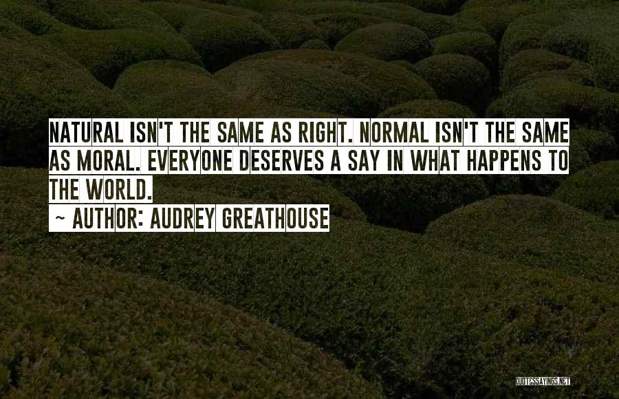 Audrey Greathouse Quotes: Natural Isn't The Same As Right. Normal Isn't The Same As Moral. Everyone Deserves A Say In What Happens To