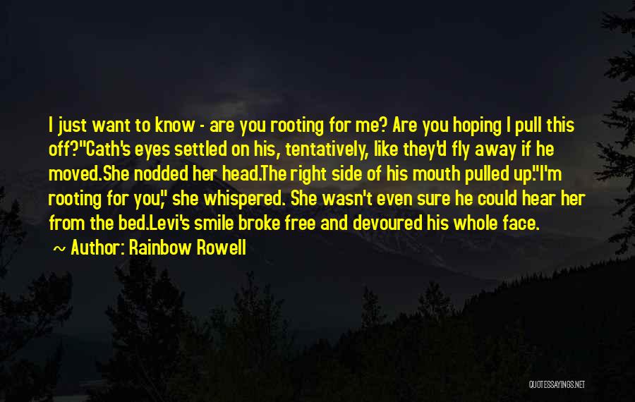 Rainbow Rowell Quotes: I Just Want To Know - Are You Rooting For Me? Are You Hoping I Pull This Off?cath's Eyes Settled