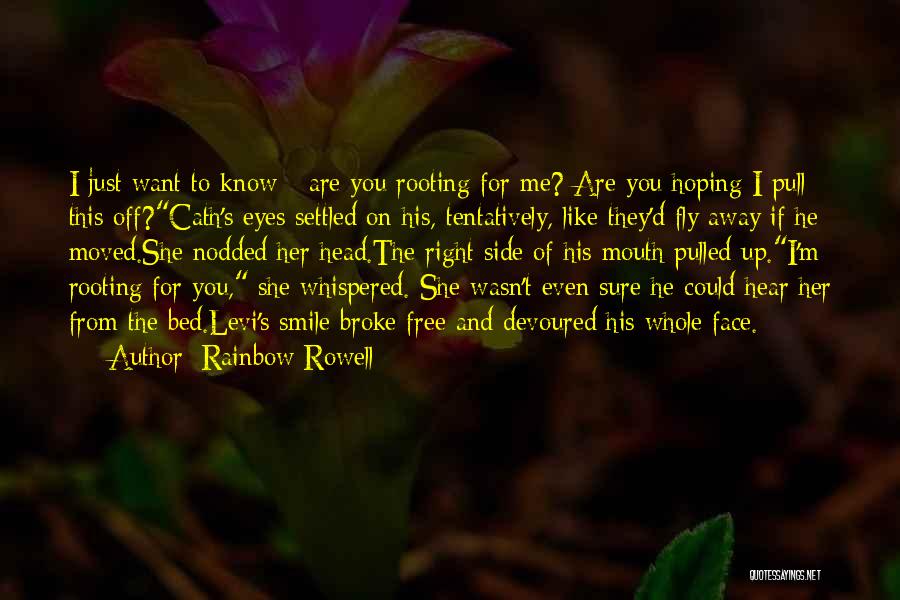 Rainbow Rowell Quotes: I Just Want To Know - Are You Rooting For Me? Are You Hoping I Pull This Off?cath's Eyes Settled