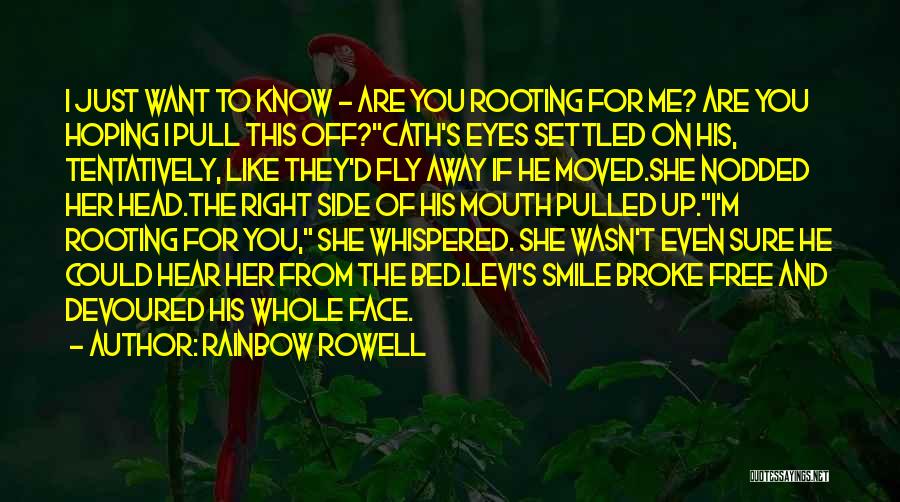 Rainbow Rowell Quotes: I Just Want To Know - Are You Rooting For Me? Are You Hoping I Pull This Off?cath's Eyes Settled