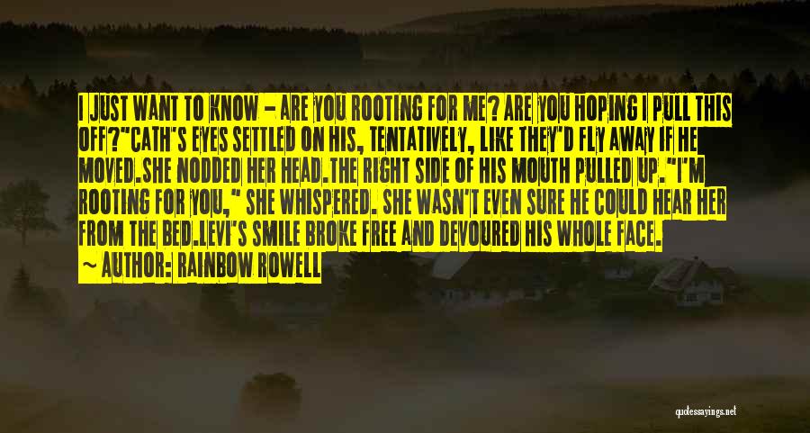 Rainbow Rowell Quotes: I Just Want To Know - Are You Rooting For Me? Are You Hoping I Pull This Off?cath's Eyes Settled