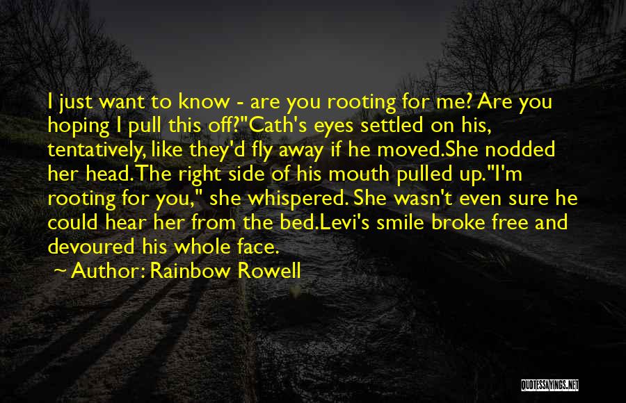 Rainbow Rowell Quotes: I Just Want To Know - Are You Rooting For Me? Are You Hoping I Pull This Off?cath's Eyes Settled