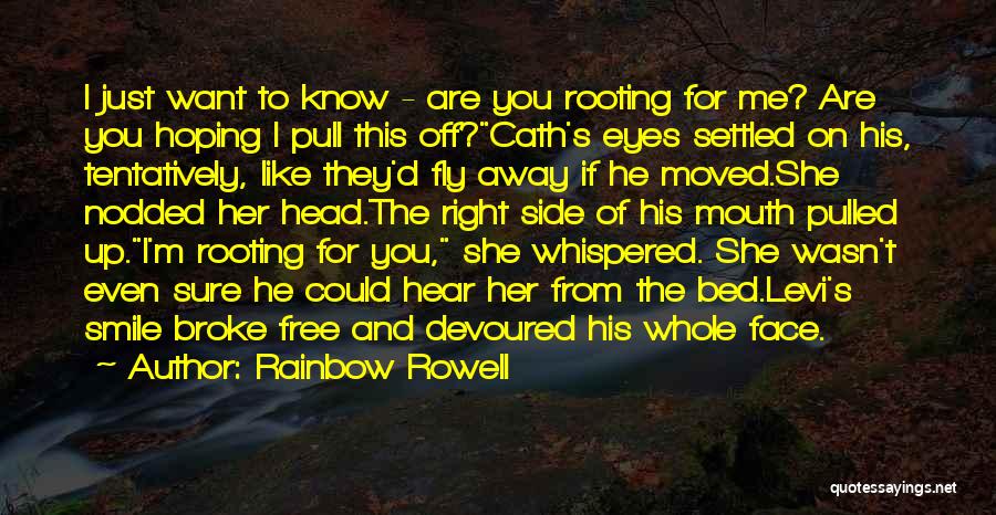 Rainbow Rowell Quotes: I Just Want To Know - Are You Rooting For Me? Are You Hoping I Pull This Off?cath's Eyes Settled