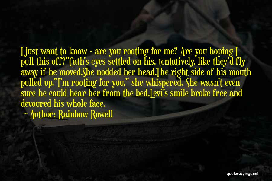 Rainbow Rowell Quotes: I Just Want To Know - Are You Rooting For Me? Are You Hoping I Pull This Off?cath's Eyes Settled