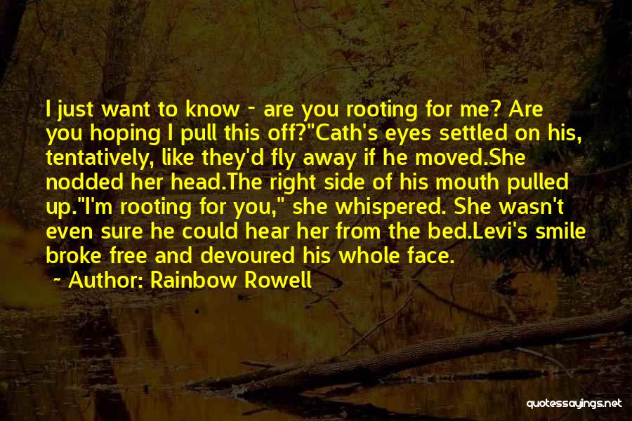 Rainbow Rowell Quotes: I Just Want To Know - Are You Rooting For Me? Are You Hoping I Pull This Off?cath's Eyes Settled