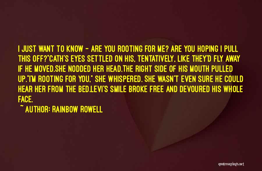 Rainbow Rowell Quotes: I Just Want To Know - Are You Rooting For Me? Are You Hoping I Pull This Off?cath's Eyes Settled