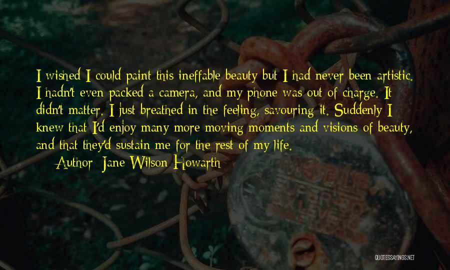 Jane Wilson-Howarth Quotes: I Wished I Could Paint This Ineffable Beauty But I Had Never Been Artistic. I Hadn't Even Packed A Camera,